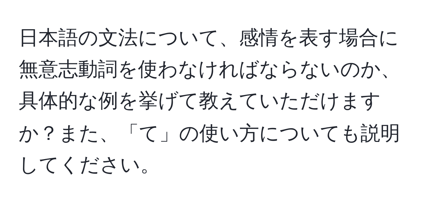 日本語の文法について、感情を表す場合に無意志動詞を使わなければならないのか、具体的な例を挙げて教えていただけますか？また、「て」の使い方についても説明してください。