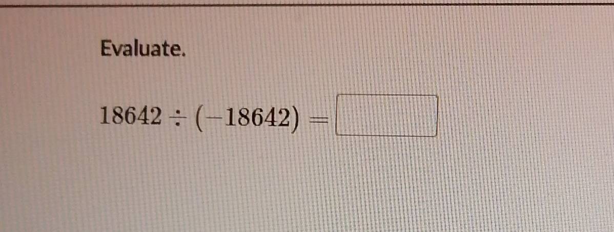 Evaluate.
18642/ (-18642)=□