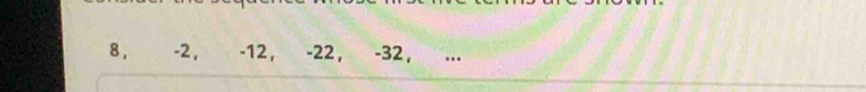 8, -2, -12, -22, -32, ...