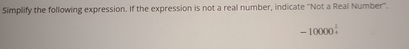 Simplify the following expression. If the expression is not a real number, indicate "Not a Real Number".
-10000^(frac 1)4