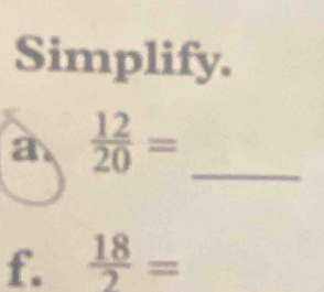 Simplify. 
a  12/20 = _ 
f.  18/2 =