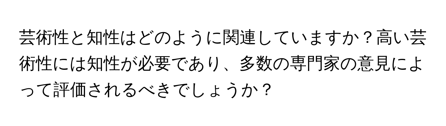 芸術性と知性はどのように関連していますか？高い芸術性には知性が必要であり、多数の専門家の意見によって評価されるべきでしょうか？