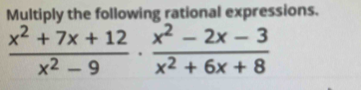 Multiply the following rational expressions.
 (x^2+7x+12)/x^2-9 ·  (x^2-2x-3)/x^2+6x+8 