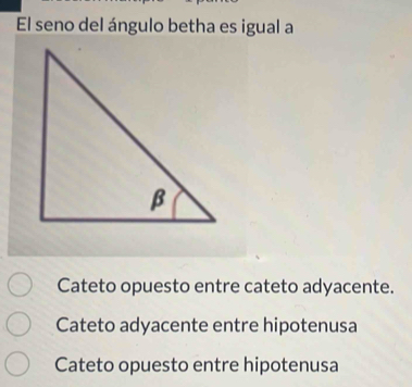 El seno del ángulo betha es igual a
Cateto opuesto entre cateto adyacente.
Cateto adyacente entre hipotenusa
Cateto opuesto entre hipotenusa