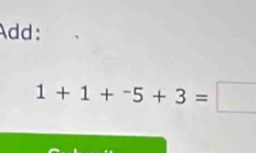 Add:
1+1+^-5+3=□