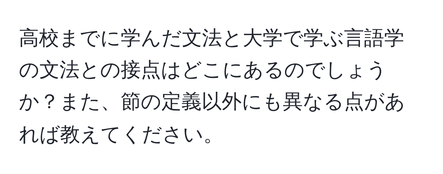 高校までに学んだ文法と大学で学ぶ言語学の文法との接点はどこにあるのでしょうか？また、節の定義以外にも異なる点があれば教えてください。