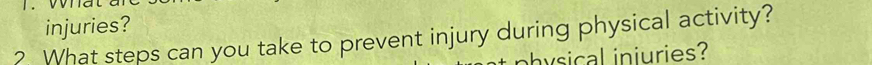 injuries? 
? What steps can you take to prevent injury during physical activity? 
vsical iniuries?