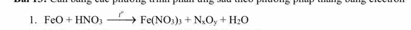 te phdong ti phan ang sad t 
1. FeO+HNO_3xrightarrow t''Fe(NO_3)_3+N_xO_y+H_2O