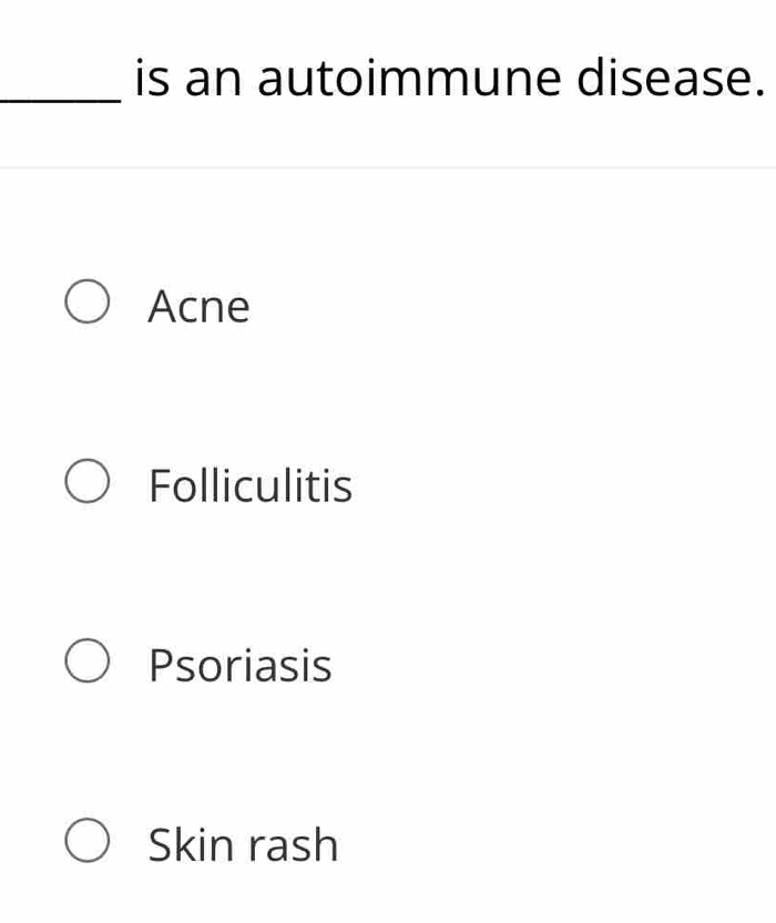 is an autoimmune disease.
Acne
Folliculitis
Psoriasis
Skin rash