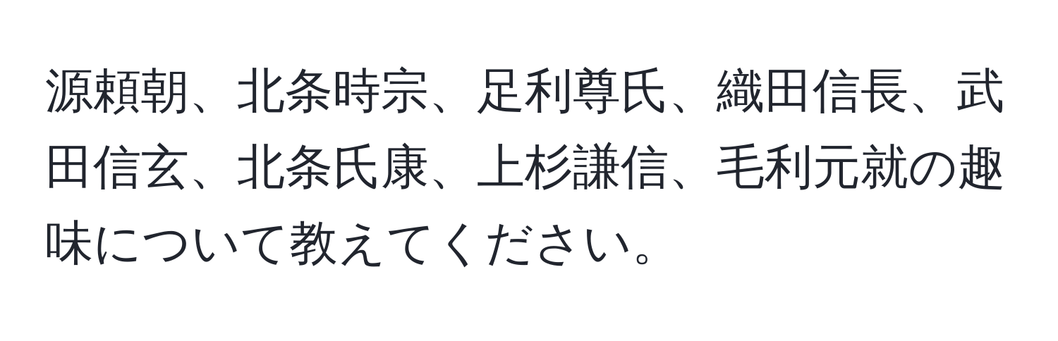 源頼朝、北条時宗、足利尊氏、織田信長、武田信玄、北条氏康、上杉謙信、毛利元就の趣味について教えてください。