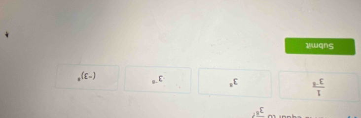 overline 3^8 ?
 1/3^(-8) 
3^8
· 3^(-8)
(-3)^8
Submit