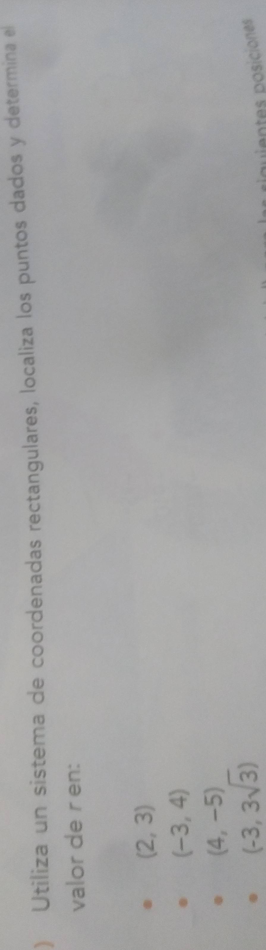 ) Utiliza un sistema de coordenadas rectangulares, localiza los puntos dados y determina el
valor de r en:
(2,3)
(-3,4)
(4,-5)
(-3,3sqrt(3))
puientes posiciones