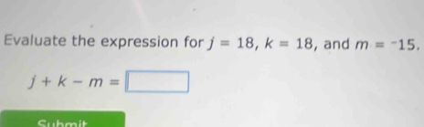 Evaluate the expression for j=18, k=18 , and m=^-15.
j+k-m=□
Submit