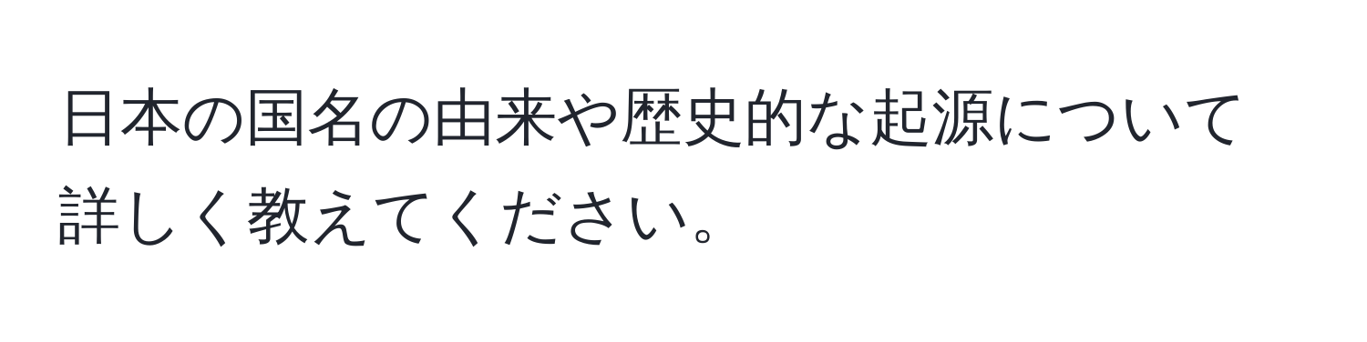 日本の国名の由来や歴史的な起源について詳しく教えてください。