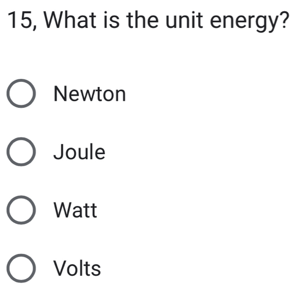 15, What is the unit energy?
Newton
Joule
Watt
Volts