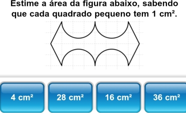 Estime a área da figura abaixo, sabendo
que cada quadrado pequeno tem 1cm^2.
4cm^2 28cm^2 16cm^2 36cm^2