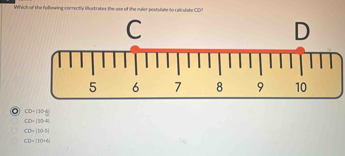 Which of the following correctly illustrates the use of the ruler postulate to calculate CD?
CD=|10-6|
CD=|10-4|
CD=|10-5|
CD=|10+6|