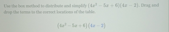 Use the box method to distribute and simplify (4x^2-5x+6)(4x-2). Drag and 
drop the terms to the correct locations of the table.
(4x^2-5x+6)(4x-2)