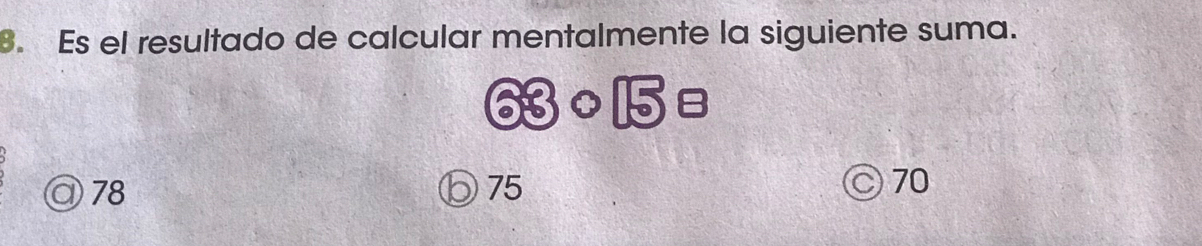 Es el resultado de calcular mentalmente la siguiente suma.
odot Bcirc 15B
78
75 ) 70