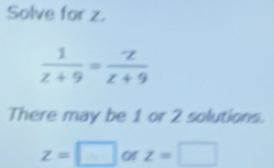 Solve for z.
There may be 1 or 2 solutions.
z=□ or z=□