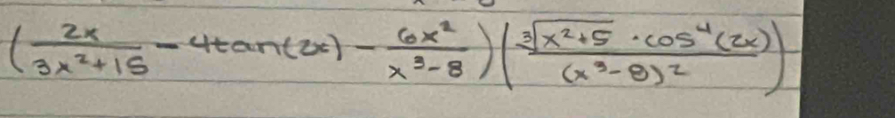 ( 2x/3x^2+15 -4tan (2x)- 6x^2/x^3-8 )(frac sqrt[3](x^2+5)· cos^4(2x)(x^3-8)^2)