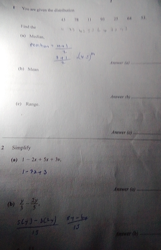 You are given the distribution
43 7 8 1 93 83: 
Find the 、 
(a) Median, 
Anower (a)_ 
(b) Mean 
Answer (b)_ 
(c) Range. 
Answer (c)_ 
2 Simplify 
(a) 1-2x+5x+3v, 
Answer (a)_ 
(b) -. 
Answer (b)_