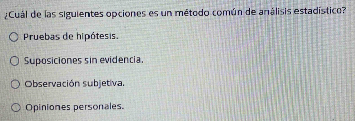 ¿Cuál de las siguientes opciones es un método común de análisis estadístico?
Pruebas de hipótesis.
Suposiciones sin evidencia.
Observación subjetiva.
Opiniones personales.