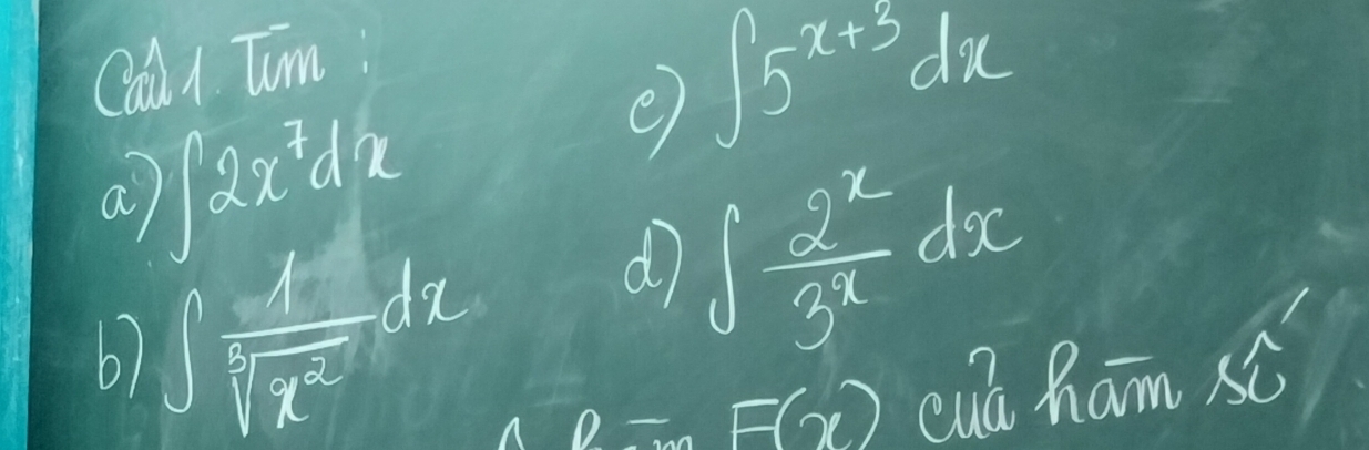 Cal l Tim 
a ∈t 2x^7dx
e) ∈t 5^(x+3)dx
b) ∈t  1/sqrt[3](x^2) dx
d ∈t  2^x/3^x dx
A D= F(x) cuú ham sc