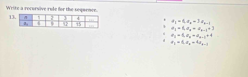 Write a recursive rule for the sequence.
1 a_1=6,a_x=3a_x-1
b a_1=6,a_n=a_n-1+3
C a_1=6,a_n=a_n-1+4
d a_1=6,a_n=4a_n-1