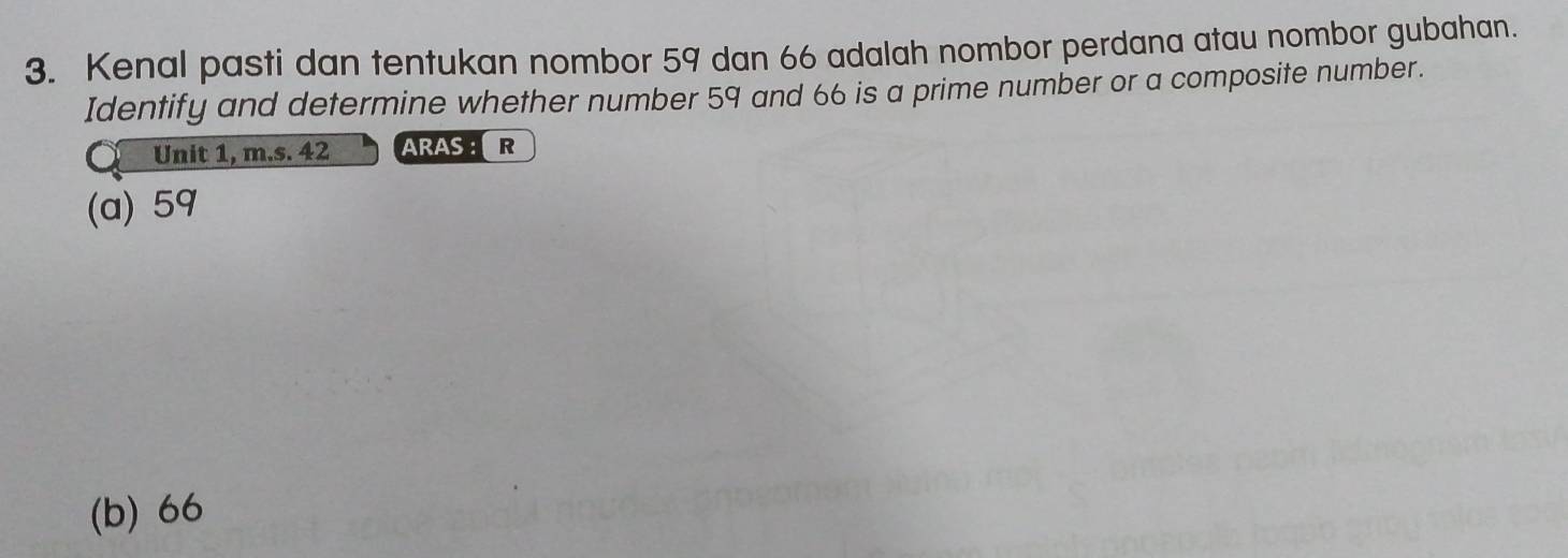 Kenal pasti dan tentukan nombor 59 dan 66 adalah nombor perdana atau nombor gubahan.
Identify and determine whether number 59 and 66 is a prime number or a composite number.
Unit 1, m.s. 42 ARAS ： R
(a) 59
(b) 66