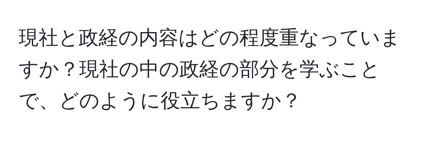 現社と政経の内容はどの程度重なっていますか？現社の中の政経の部分を学ぶことで、どのように役立ちますか？