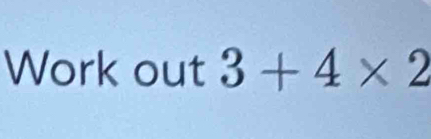 Work out 3+4* 2