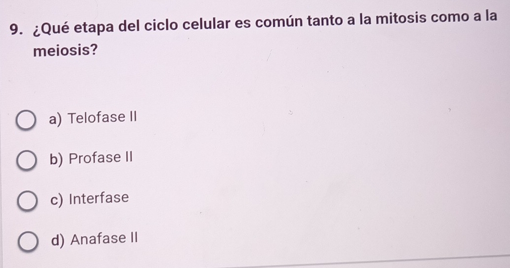 ¿Qué etapa del ciclo celular es común tanto a la mitosis como a la
meiosis?
a) Telofase II
b) Profase II
c) Interfase
d) Anafase II