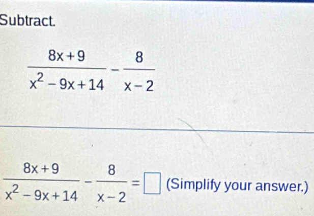 Subtract.
 (8x+9)/x^2-9x+14 - 8/x-2 =□ (Simplify your answer.)