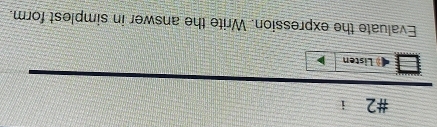 #2 i 
Listen 
Evaluate the expression. Write the answer in simplest form.