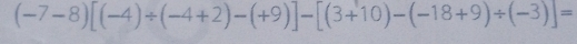 (-7-8)[(-4)/ (-4+2)-(+9)]-[(3+10)-(-18+9)/ (-3)]=