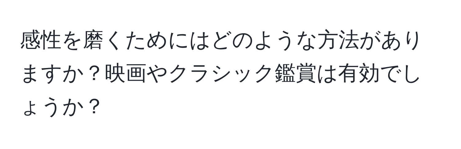 感性を磨くためにはどのような方法がありますか？映画やクラシック鑑賞は有効でしょうか？