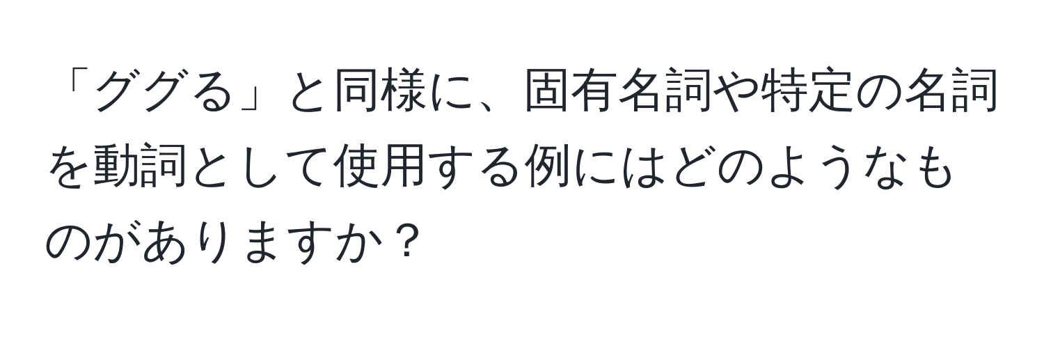 「ググる」と同様に、固有名詞や特定の名詞を動詞として使用する例にはどのようなものがありますか？