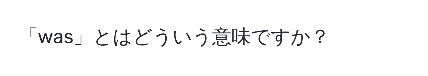 「was」とはどういう意味ですか？