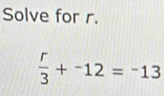 Solve for r.
 r/3 +^-12=^-13