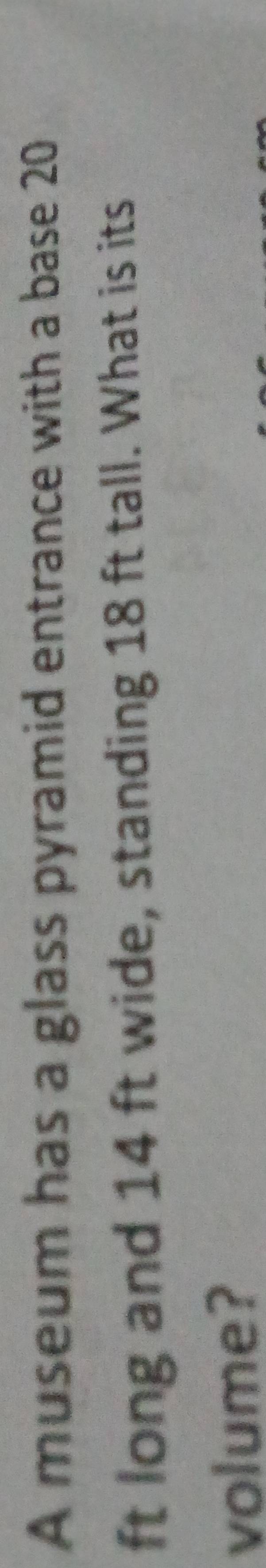 A museum has a glass pyramid entrance with a base 20
ft long and 14 ft wide, standing 18 ft tall. What is its 
volume?
