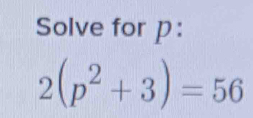 Solve for p :
2(p^2+3)=56