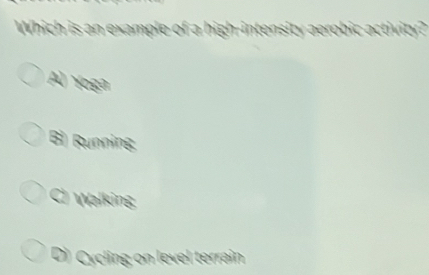Which is an example of a high-intensity aerobic activity?
AÀ Yoga
Bì Running
C) Walking
D) Cycling on level terrain