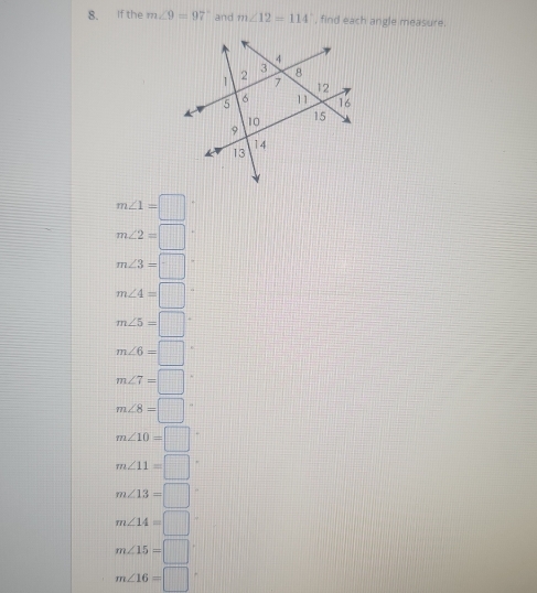 If the m∠ 9=97° and m∠ 12=114° , find each angle measure.
m∠ 1=□
m∠ 2=□
m∠ 3=□
m∠ 4=□
m∠ 5=□°
m∠ 6=□°
m∠ 7=□°
m∠ 8=□°
m∠ 10=□°
m∠ 11=□°
m∠ 13=□
m∠ 14=□
m∠ 15=□°
m∠ 16=□°