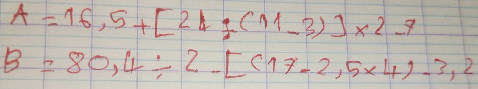 A=16,5+[21/ (11-3)]* 2-7
B=80,4/ 2.[(17-2.5* 4)-3,2