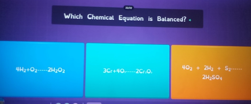 22/22
Which Chemical Equation is Balanced? +
4H_2+O_2---2H_2O_2
3Cr+4O_2---2Cr_2O,
4O_2+2H_2+S_2^- =----
2H_2SO_4