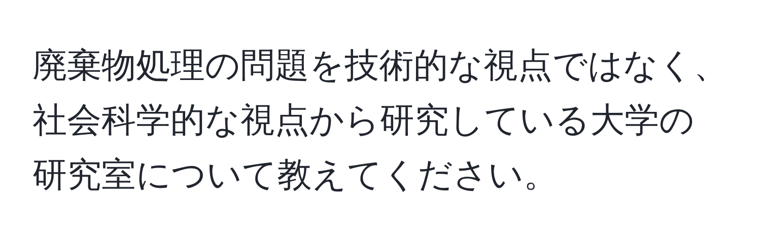 廃棄物処理の問題を技術的な視点ではなく、社会科学的な視点から研究している大学の研究室について教えてください。