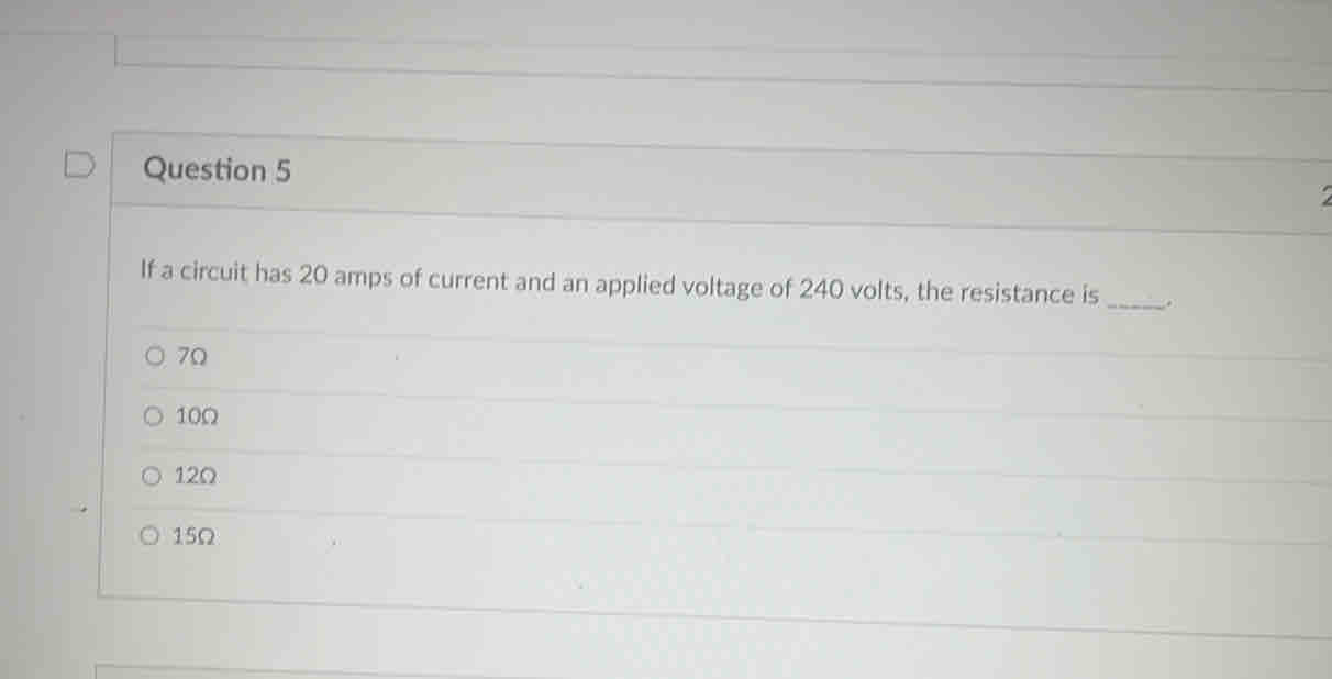 If a circuit has 20 amps of current and an applied voltage of 240 volts, the resistance is _.
7Q
10Ω
12Ω
15Ω