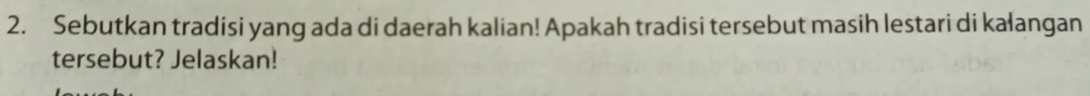 Sebutkan tradisi yang ada di daerah kalian! Apakah tradisi tersebut masih lestari di kalangan 
tersebut? Jelaskan!