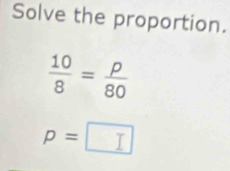 Solve the proportion.
 10/8 = p/80 
p=□